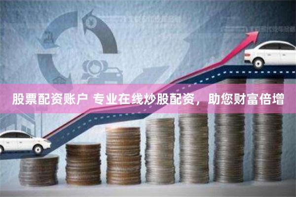 股票配資賬戶 專業在線炒股配資，助您財富倍增